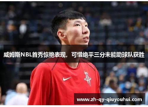 威姆斯NBL首秀惊艳表现，可惜绝平三分未能助球队获胜
