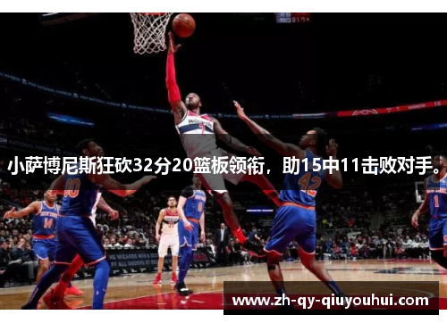 小萨博尼斯狂砍32分20篮板领衔,助15中11击败对手。