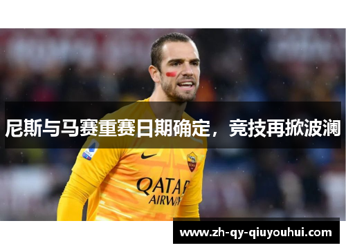 尼斯与马赛重赛日期确定,竞技再掀波澜 尼斯与马赛重赛日期确定,竞技再掀波澜