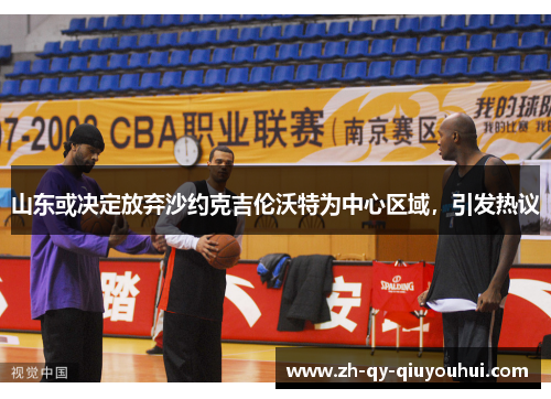 山东或决定放弃沙约克吉伦沃特为中心区域,引发热议 山东或决定放弃沙约克吉伦沃特为中心区域,引发热议