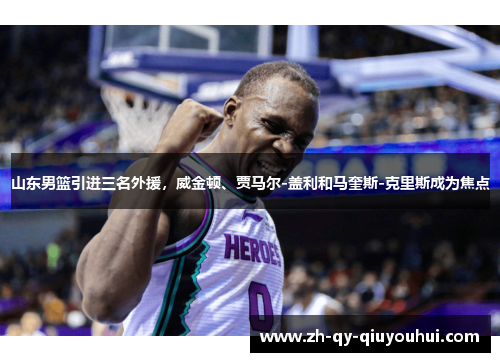 山东男篮引进三名外援,威金顿、贾马尔-盖利和马奎斯-克里斯成为焦点
