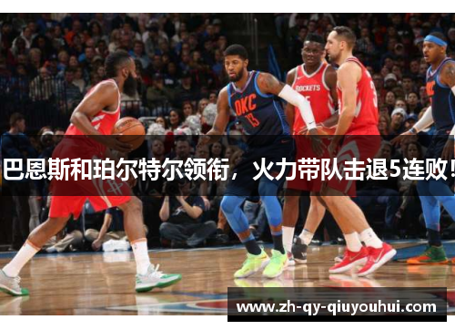 巴恩斯和珀尔特尔领衔,火力带队击退5连败!