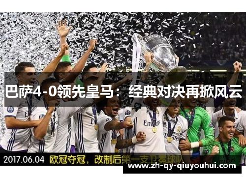 巴萨4-0领先皇马:经典对决再掀风云 巴萨4-0领先皇马:经典对决再掀风云