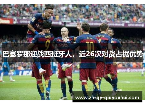 巴塞罗那迎战西班牙人,近26次对战占据优势