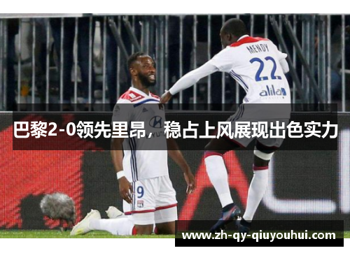 巴黎2-0领先里昂,稳占上风展现出色实力 巴黎2-0领先里昂,稳占上风展现出色实力