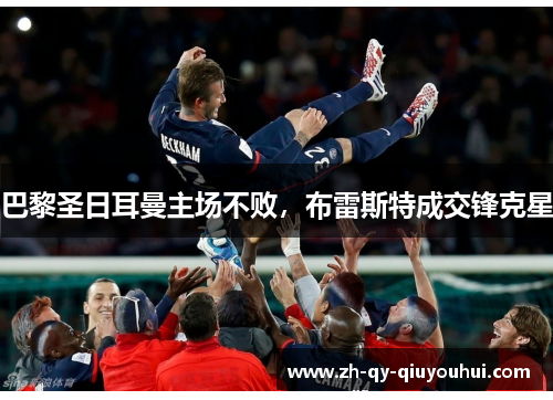 巴黎圣日耳曼主场不败,布雷斯特成交锋克星