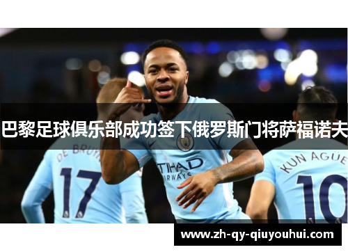 巴黎足球俱乐部成功签下俄罗斯门将萨福诺夫