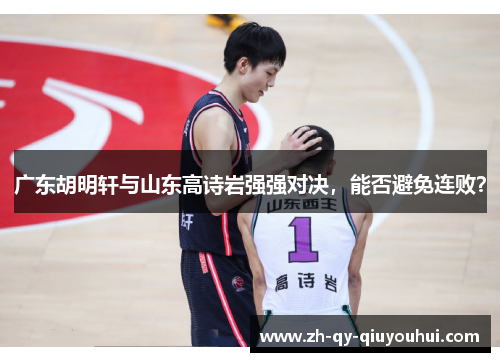 广东胡明轩与山东高诗岩强强对决,能否避免连败?