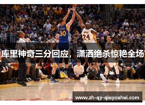 库里神奇三分回应,潇洒绝杀惊艳全场 库里神奇三分回应,潇洒绝杀惊艳全场