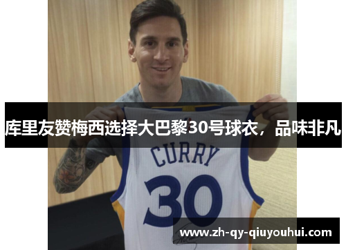 库里友赞梅西选择大巴黎30号球衣,品味非凡