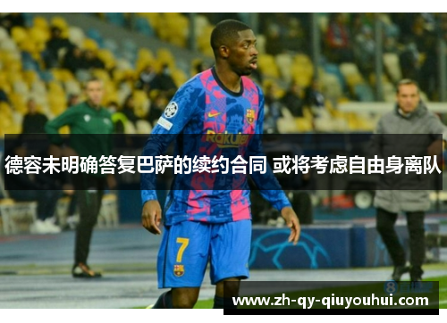 德容未明确答复巴萨的续约合同 或将考虑自由身离队 德容未明确答复巴萨的续约合同 或将考虑自由身离队