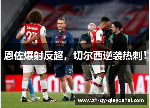 恩佐爆射反超，切尔西逆袭热刺！