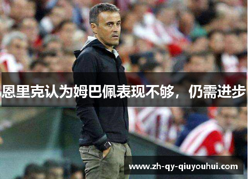 恩里克认为姆巴佩表现不够,仍需进步 恩里克认为姆巴佩表现不够,仍需进步