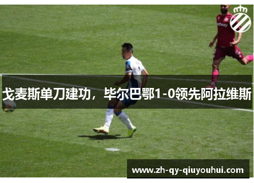 戈麦斯单刀建功，毕尔巴鄂1-0领先阿拉维斯