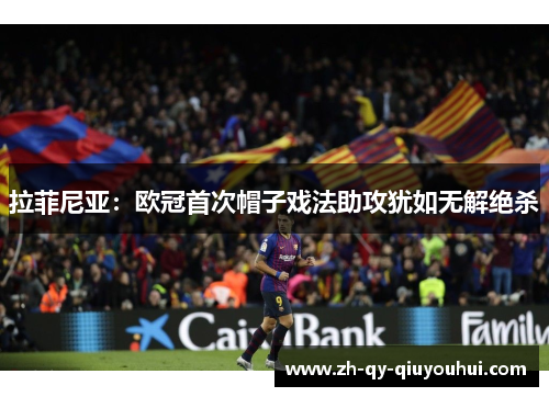 拉菲尼亚:欧冠首次帽子戏法助攻犹如无解绝杀 拉菲尼亚:欧冠首次帽子戏法助攻犹如无解绝杀